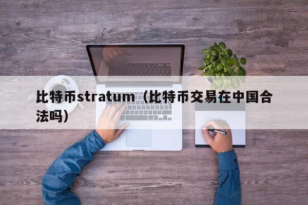 比特币stratum（比特币交易在中国合法吗）