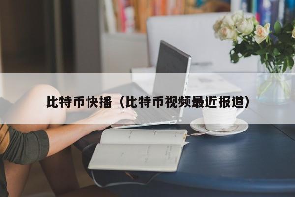 比特币快播（比特币视频最近报道）