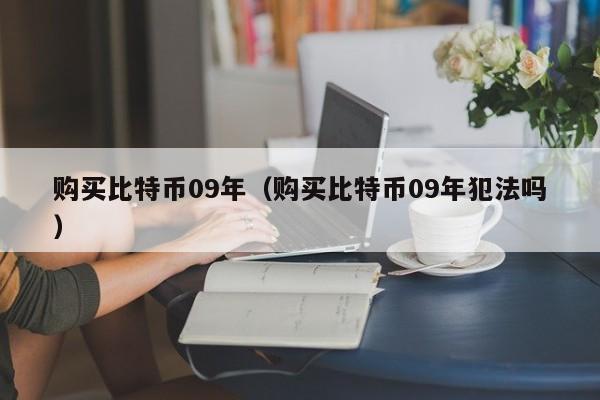 购买比特币09年（购买比特币09年犯法吗）