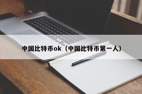 中国比特币ok（中国比特币第一人）