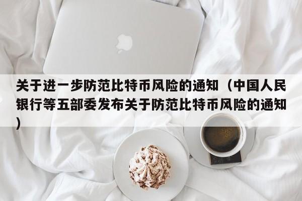 关于进一步防范比特币风险的通知（中国人民银行等五部委发布关于防范比特币风险的通知）