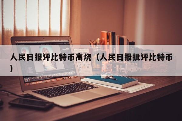 人民日报评比特币高烧（人民日报批评比特币）