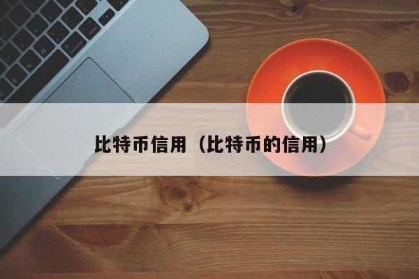 比特币信用（比特币的信用）