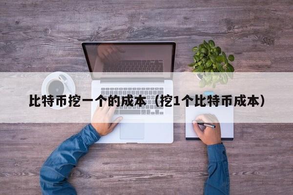比特币挖一个的成本（挖1个比特币成本）