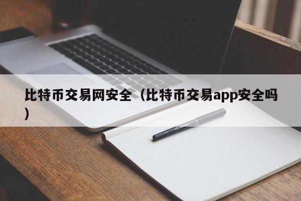 比特币交易网安全（比特币交易app安全吗）