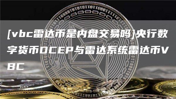 [vbc雷达币是内盘交易吗]央行数字货币DCEP与雷达系统雷达币VBC