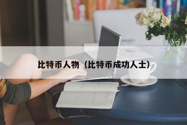比特币人物（比特币成功人士）