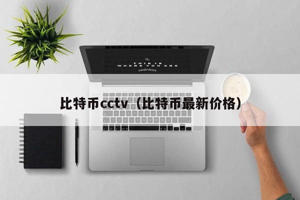 比特币cctv（比特币最新价格）