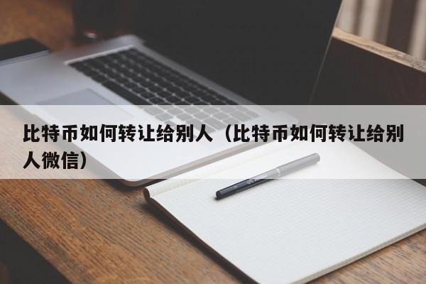 比特币如何转让给别人（比特币如何转让给别人微信）