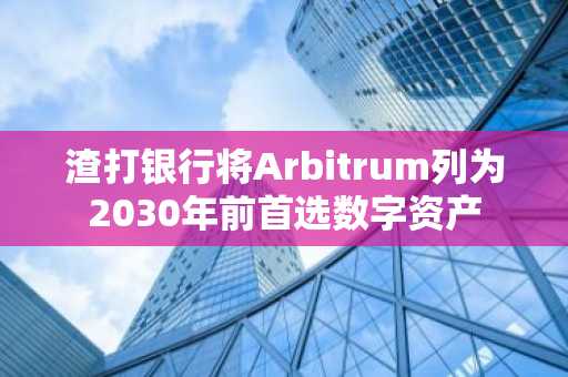 渣打银行将Arbitrum列为2030年前首选数字资产