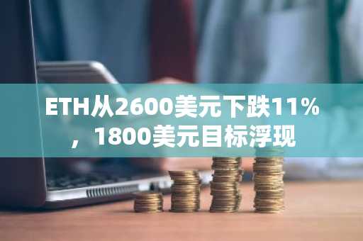 ETH从2600美元下跌11%，1800美元目标浮现