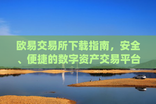 欧易交易所下载指南，安全、便捷的数字资产交易平台_欧交易所app官方下载官网