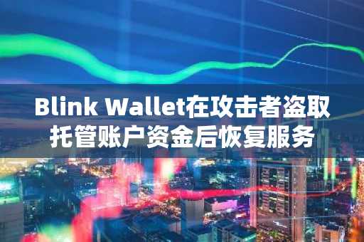 Blink Wallet在攻击者盗取托管账户资金后恢复服务