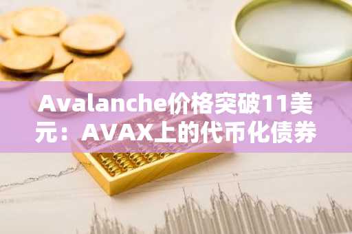 Avalanche价格突破11美元：AVAX上的代币化债券基金将如何改变你的投资