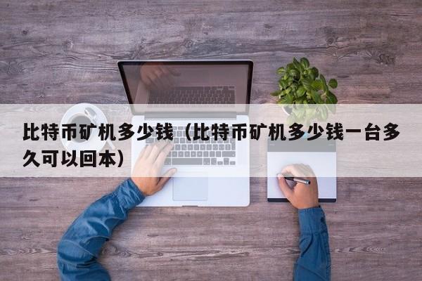 比特币矿机多少钱(比特币矿机多少钱一台多久可以回本)