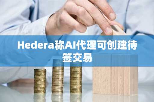 Hedera称AI代理可创建待签交易