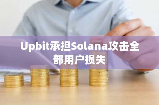Upbit承担Solana攻击全部用户损失