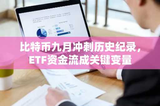 比特币九月冲刺历史纪录，ETF资金流成关键变量