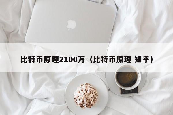 比特币原理2100万(比特币原理 知乎)