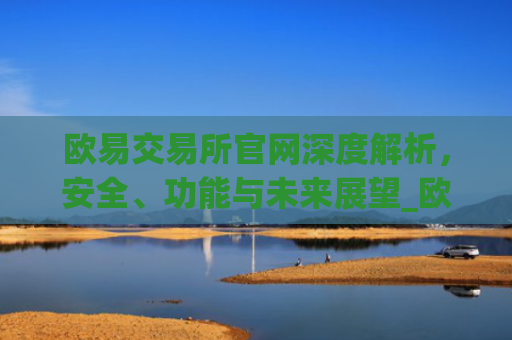 欧易交易所官网深度解析，安全、功能与未来展望_欧交易所app官方下载