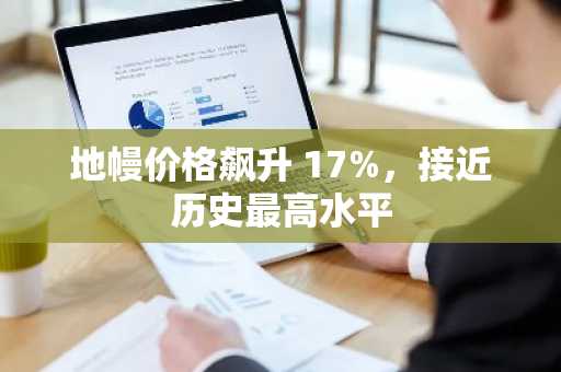 地幔价格飙升 17%，接近历史最高水平