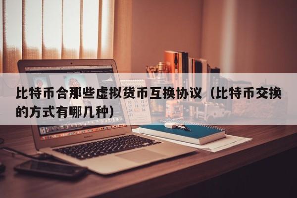 比特币合那些虚拟货币互换协议（比特币交换的方式有哪几种）