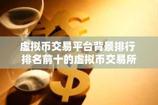 虚拟币交易平台背景排行 排名前十的虚拟币交易所