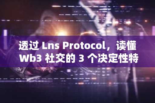 透过 Lns Protocol，读懂 Wb3 社交的 3 个决定性特征