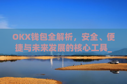 OKX钱包全解析，安全、便捷与未来发展的核心工具_okx钱包恢复短语