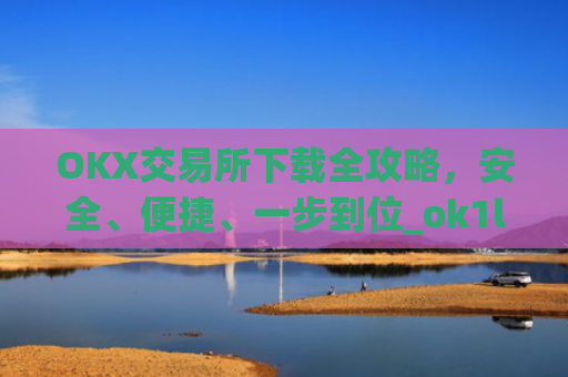 OKX交易所下载全攻略，安全、便捷、一步到位_ok1l从哪下载