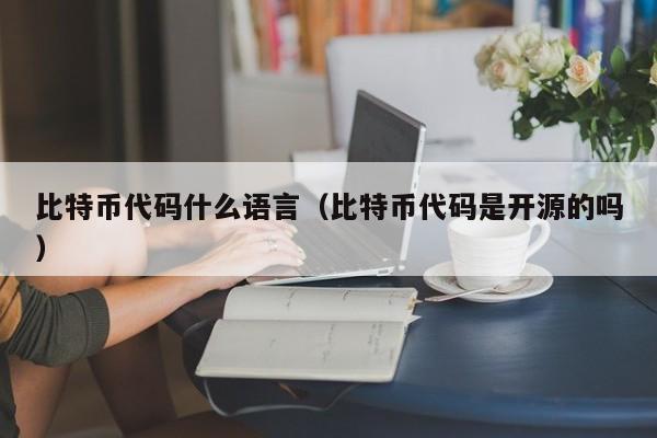 比特币代码什么语言（比特币代码是开源的吗）