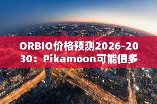 ORBIO价格预测2026-2030：Pikamoon可能值多少？