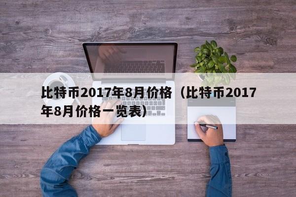 比特币2017年8月价格(比特币2017年8月价格一览表)