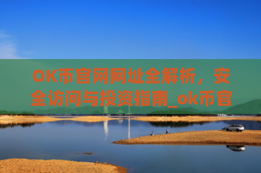 OK币官网网址全解析，安全访问与投资指南_ok币官网下载
