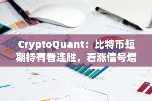 CryptoQuant：比特币短期持有者连胜，看涨信号增多