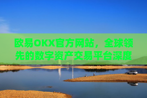 欧易OKX官方网站，全球领先的数字资产交易平台深度解析_