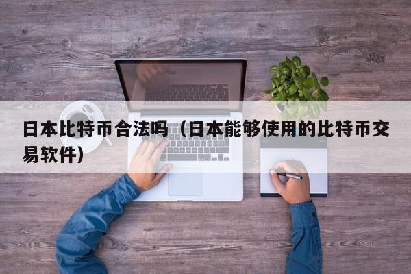 日本比特币合法吗(日本能够使用的比特币交易软件)