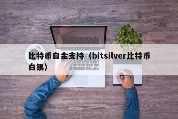 <a href=https://www.zgjsgccyw.cn/qukuai/593617.html target=_blank class=infotextkey>比特币</a>白金支持(bitsilver比特币白银)