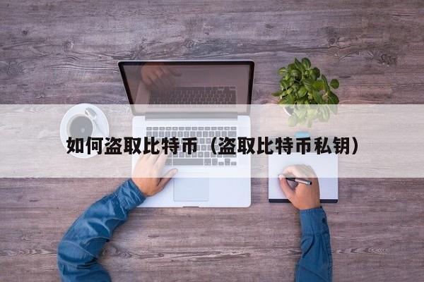 如何盗取比特币（盗取比特币私钥）