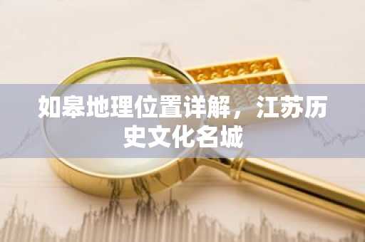 如皋地理位置详解，江苏历史文化名城