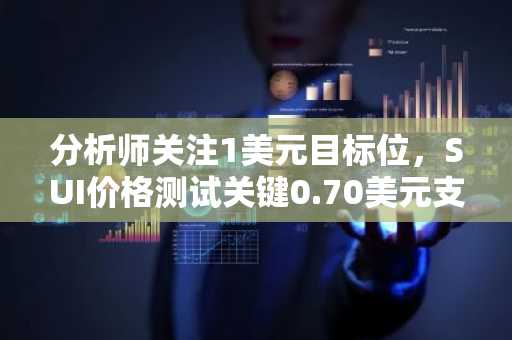 分析师关注1美元目标位，SUI价格测试关键0.70美元支撑