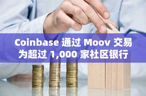 Coinbase 通过 Moov 交易为超过 1,000 家社区银行提供稳定币支付服务