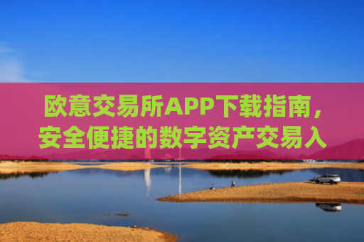 欧意交易所APP下载指南，安全便捷的数字资产交易入口_