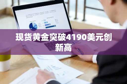 现货黄金突破4190美元创新高