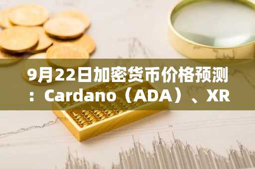 9月22日加密货币价格预测：Cardano（ADA）、XRP、Solana（SOL）