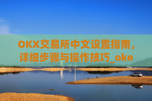 OKX交易所中文设置指南，详细步骤与操作技巧_okex怎么设置中文