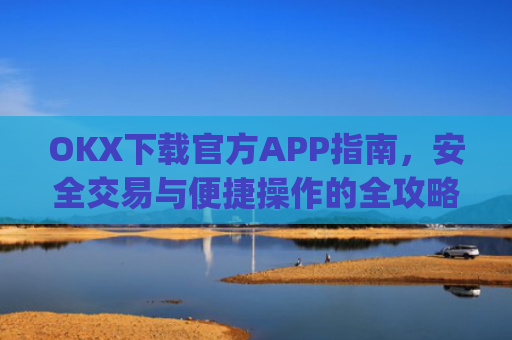 OKX下载官方APP指南，安全交易与便捷操作的全攻略_okX下载官方APP
