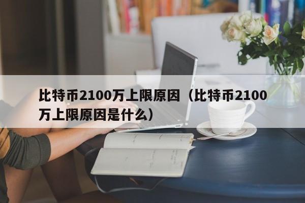 比特币2100万上限原因(比特币2100万上限原因是什么)