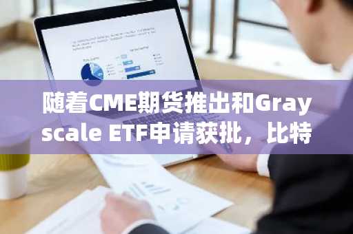 随着CME期货推出和Grayscale ETF申请获批，比特币现金暴涨30%