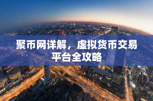 聚币网详解，虚拟货币交易平台全攻略